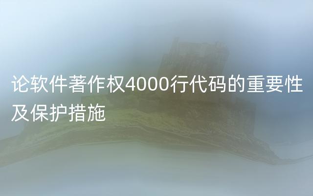 論軟件著作權(quán)4000行代碼的重要性及保護措施（軟件著作權(quán)3000行代碼）