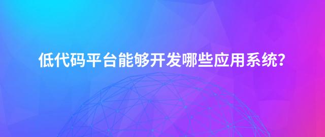 最近被炒熱的“低代碼平臺(tái)”，它究竟能開(kāi)發(fā)出哪些應(yīng)用軟件？（低代碼開(kāi)發(fā)平臺(tái)介紹）